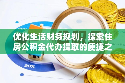大溪优化生活财务规划，探索住房公积金代办提取的便捷之道