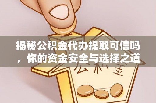 大溪揭秘公积金代办提取可信吗，你的资金安全与选择之道