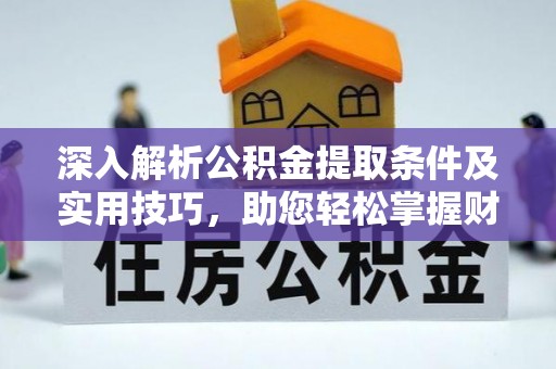 大溪深入解析公积金提取条件及实用技巧，助您轻松掌握财富管理