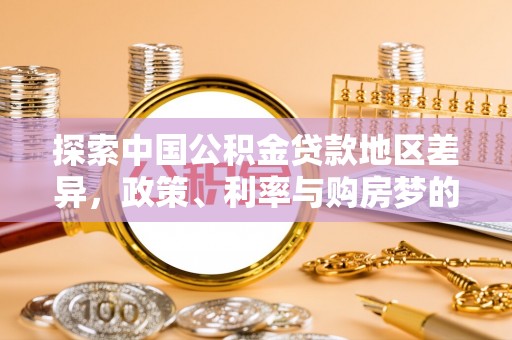 大溪探索中国公积金贷款地区差异，政策、利率与购房梦的交织