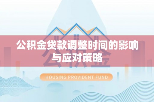 大溪公积金贷款调整时间的影响与应对策略