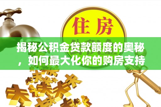 大溪揭秘公积金贷款额度的奥秘，如何最大化你的购房支持？