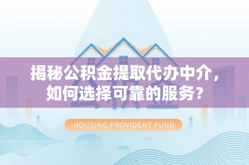 大溪揭秘公积金提取代办中介，如何选择可靠的服务？