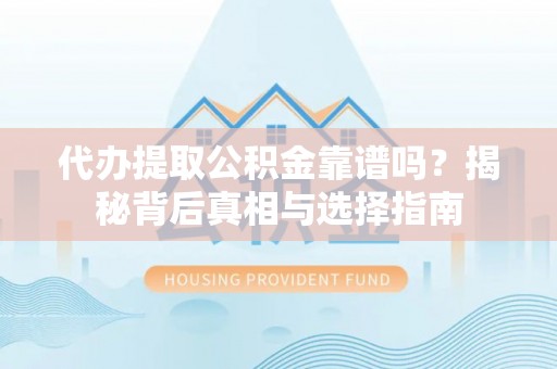 大溪代办提取公积金靠谱吗？揭秘背后真相与选择指南