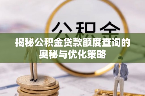 大溪揭秘公积金贷款额度查询的奥秘与优化策略