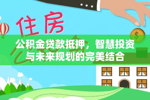 大溪公积金贷款抵押，智慧投资与未来规划的完美结合