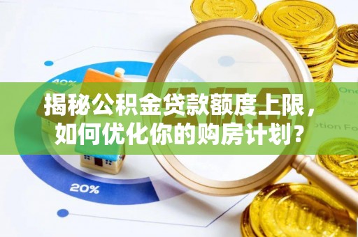 大溪揭秘公积金贷款额度上限，如何优化你的购房计划？
