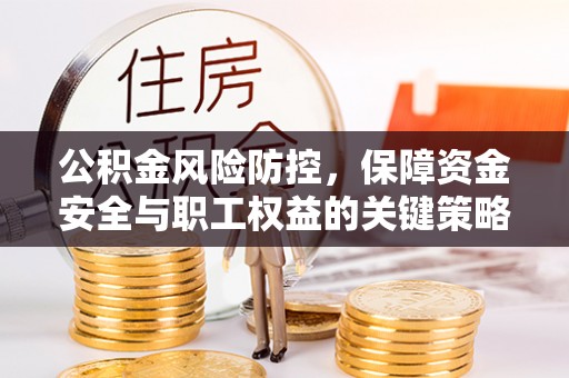 大溪公积金风险防控，保障资金安全与职工权益的关键策略