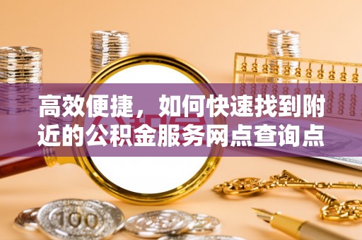 大溪高效便捷，如何快速找到附近的公积金服务网点查询点