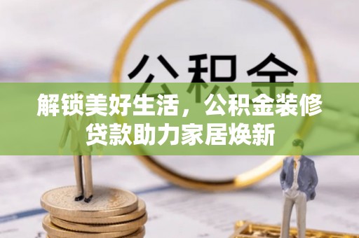 大溪解锁美好生活，公积金装修贷款助力家居焕新