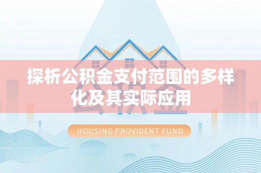 大溪探析公积金支付范围的多样化及其实际应用