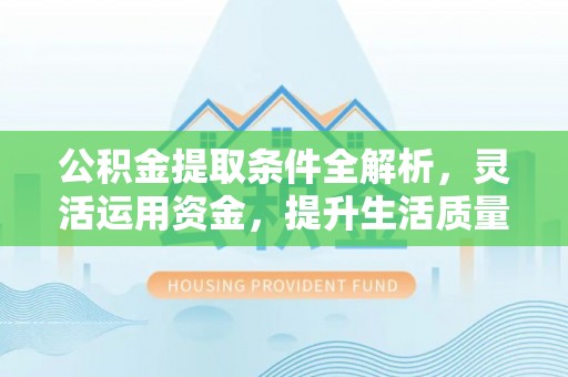 大溪公积金提取条件全解析，灵活运用资金，提升生活质量