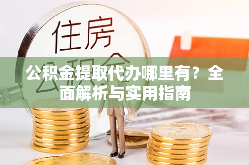 大溪公积金提取代办哪里有？全面解析与实用指南