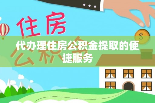 大溪代办理住房公积金提取的便捷服务