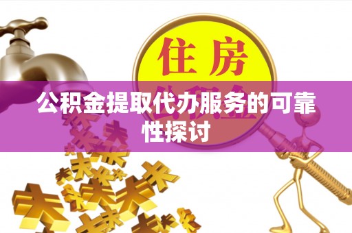 大溪公积金提取代办服务的可靠性探讨