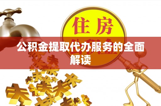大溪公积金提取代办服务的全面解读