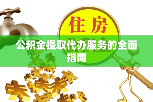 大溪公积金提取代办服务的全面指南