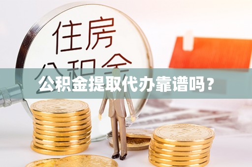 大溪公积金提取代办靠谱吗？