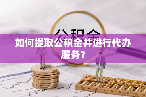 大溪如何提取公积金并进行代办服务？