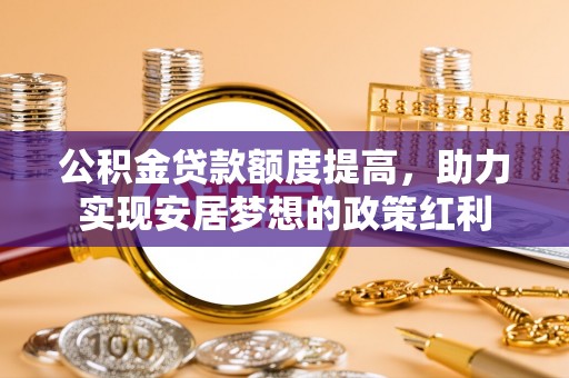 大溪公积金贷款额度提高，助力实现安居梦想的政策红利