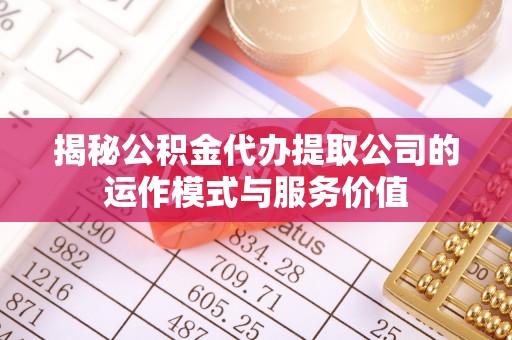 大溪揭秘公积金代办提取公司的运作模式与服务价值
