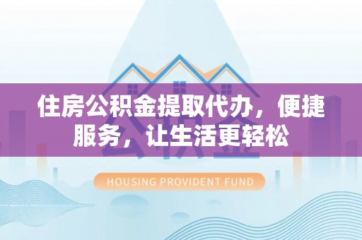 大溪住房公积金提取代办，便捷服务，让生活更轻松