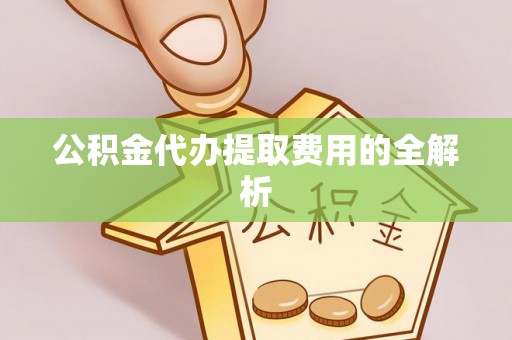 大溪公积金代办提取费用的全解析