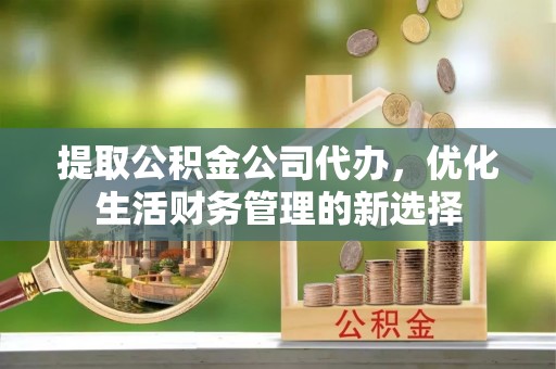 大溪提取公积金公司代办，优化生活财务管理的新选择