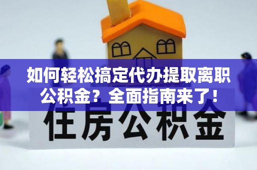 大溪如何轻松搞定代办提取离职公积金？全面指南来了！