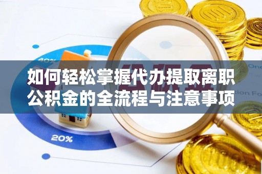 大溪如何轻松掌握代办提取离职公积金的全流程与注意事项