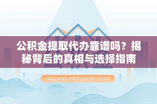 大溪公积金提取代办靠谱吗？揭秘背后的真相与选择指南