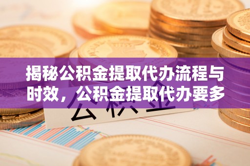 大溪揭秘公积金提取代办流程与时效，公积金提取代办要多久不再迷茫