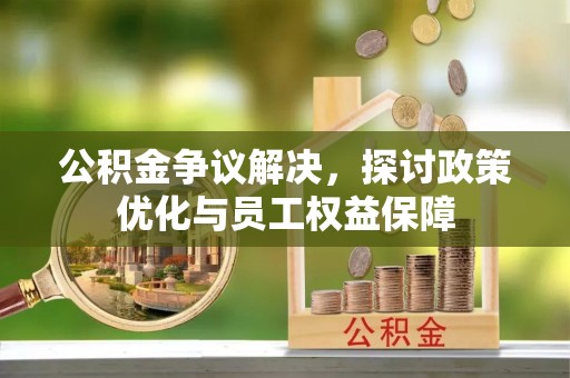 大溪公积金争议解决，探讨政策优化与员工权益保障