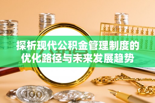 大溪探析现代公积金管理制度的优化路径与未来发展趋势