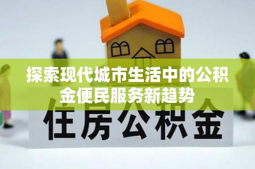 大溪探索现代城市生活中的公积金便民服务新趋势
