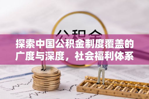 大溪探索中国公积金制度覆盖的广度与深度，社会福利体系的基石