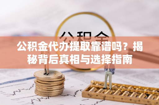 大溪公积金代办提取靠谱吗？揭秘背后真相与选择指南