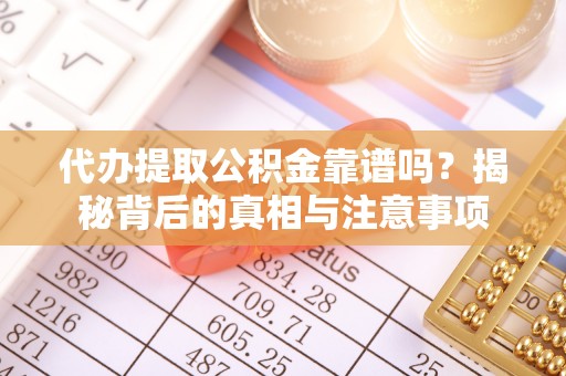 大溪代办提取公积金靠谱吗？揭秘背后的真相与注意事项