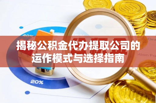 大溪揭秘公积金代办提取公司的运作模式与选择指南