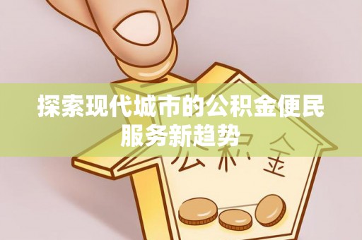 大溪探索现代城市的公积金便民服务新趋势