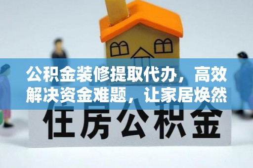 大溪公积金装修提取代办，高效解决资金难题，让家居焕然一新