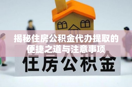 大溪揭秘住房公积金代办提取的便捷之道与注意事项