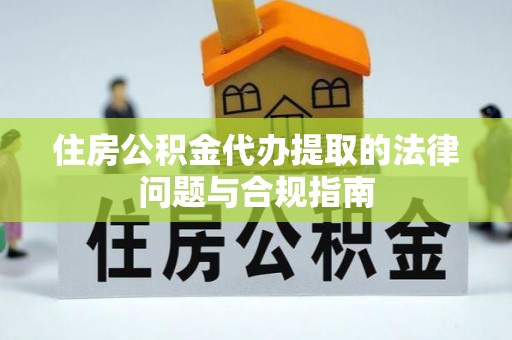 大溪住房公积金代办提取的法律问题与合规指南