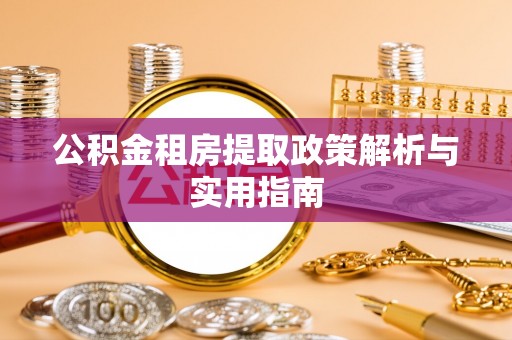大溪公积金租房提取政策解析与实用指南