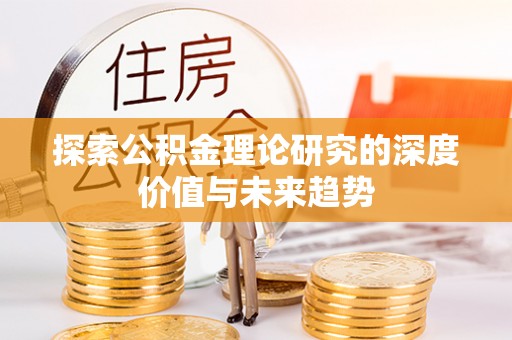 大溪探索公积金理论研究的深度价值与未来趋势