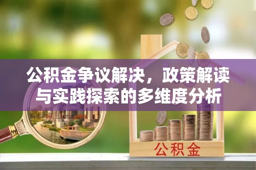大溪公积金争议解决，政策解读与实践探索的多维度分析