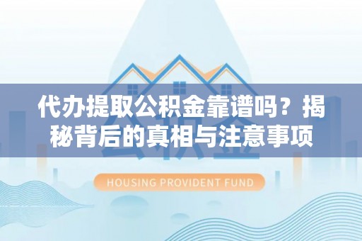 大溪代办提取公积金靠谱吗？揭秘背后的真相与注意事项