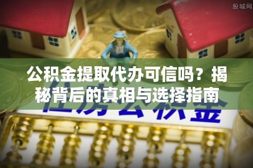 大溪公积金提取代办可信吗？揭秘背后的真相与选择指南