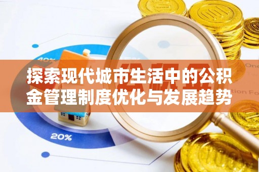 大溪探索现代城市生活中的公积金管理制度优化与发展趋势