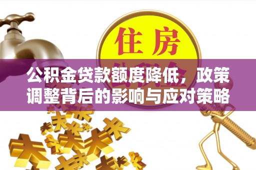 大溪公积金贷款额度降低，政策调整背后的影响与应对策略